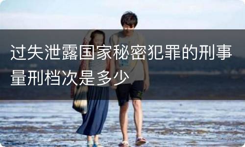 过失泄露国家秘密犯罪的刑事量刑档次是多少