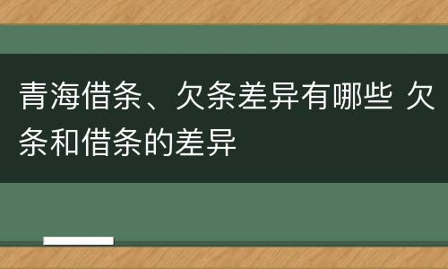 青海借条、欠条差异有哪些 欠条和借条的差异