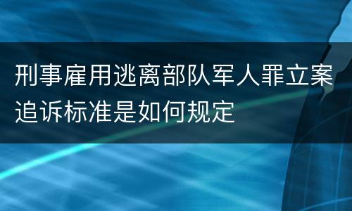 刑事雇用逃离部队军人罪立案追诉标准是如何规定