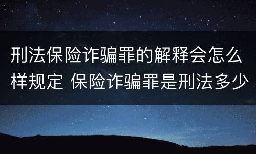 刑法保险诈骗罪的解释会怎么样规定 保险诈骗罪是刑法多少条