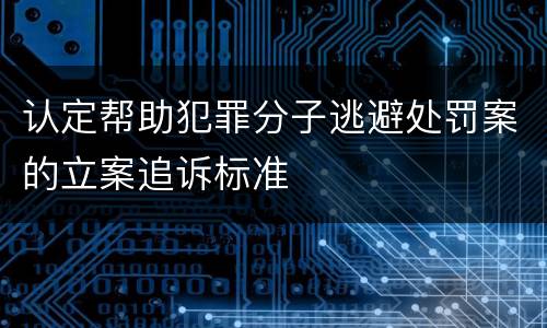 认定帮助犯罪分子逃避处罚案的立案追诉标准