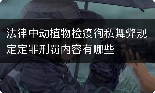 法律中动植物检疫徇私舞弊规定定罪刑罚内容有哪些