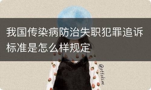 我国传染病防治失职犯罪追诉标准是怎么样规定