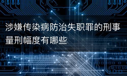 涉嫌传染病防治失职罪的刑事量刑幅度有哪些