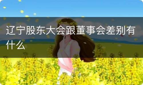 辽宁股东大会跟董事会差别有什么