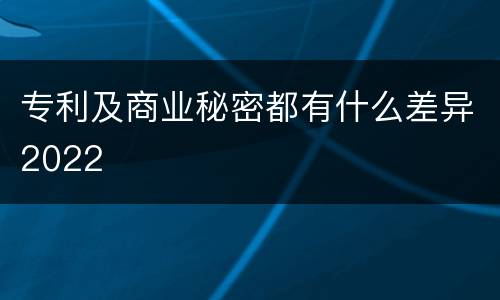 专利及商业秘密都有什么差异2022