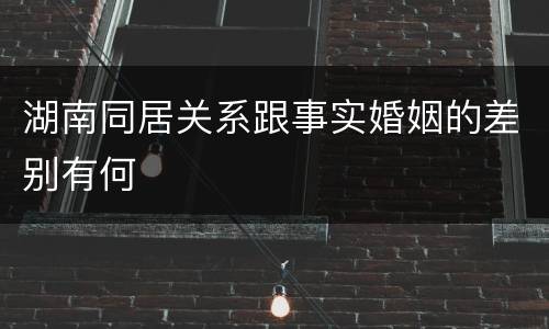 湖南同居关系跟事实婚姻的差别有何