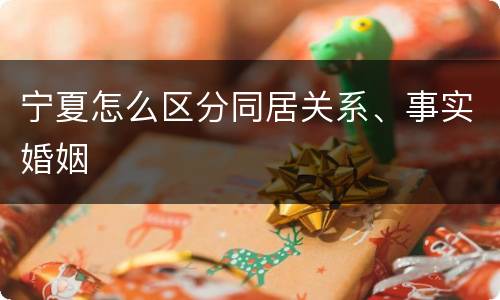 宁夏怎么区分同居关系、事实婚姻