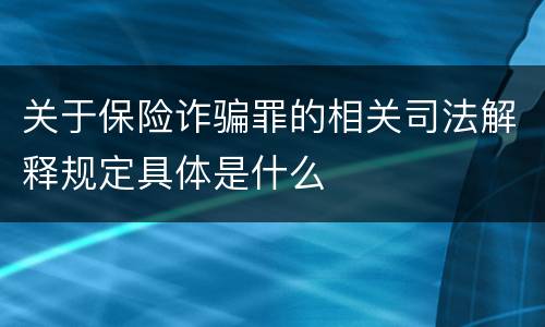 关于保险诈骗罪的相关司法解释规定具体是什么