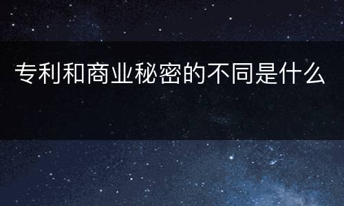 专利和商业秘密的不同是什么