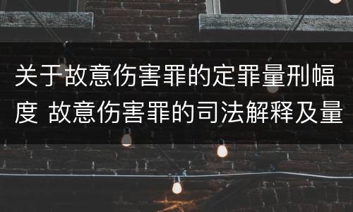 关于故意伤害罪的定罪量刑幅度 故意伤害罪的司法解释及量刑标准