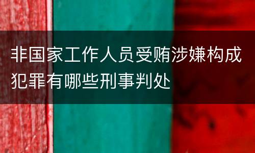 非国家工作人员受贿涉嫌构成犯罪有哪些刑事判处