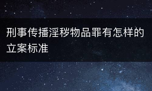 刑事传播淫秽物品罪有怎样的立案标准