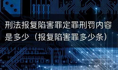刑法报复陷害罪定罪刑罚内容是多少（报复陷害罪多少条）