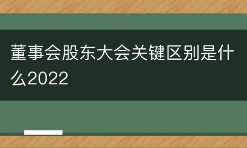 董事会股东大会关键区别是什么2022
