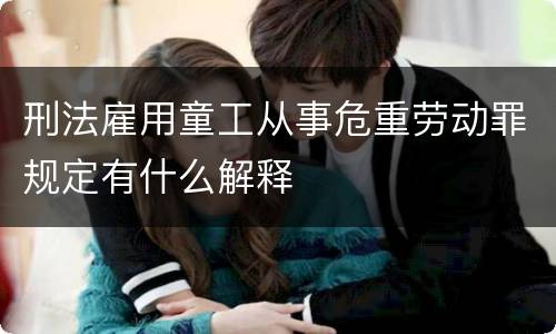 刑法雇用童工从事危重劳动罪规定有什么解释