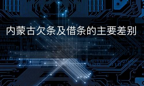 内蒙古欠条及借条的主要差别