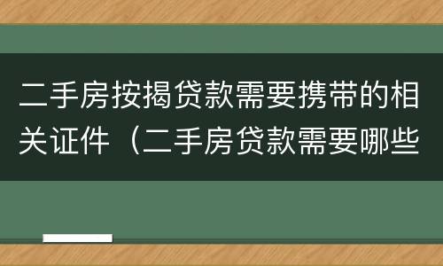 二手房按揭贷款需要携带的相关证件（二手房贷款需要哪些证件材料）