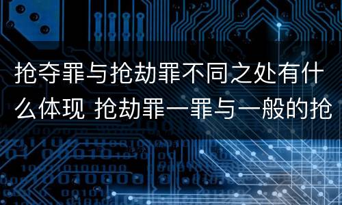 抢夺罪与抢劫罪不同之处有什么体现 抢劫罪一罪与一般的抢劫罪区别