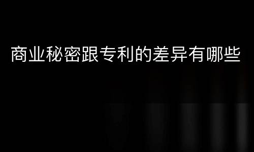 商业秘密跟专利的差异有哪些