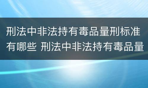 刑法中非法持有毒品量刑标准有哪些 刑法中非法持有毒品量刑标准有哪些条款