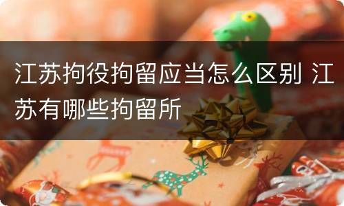 江苏拘役拘留应当怎么区别 江苏有哪些拘留所