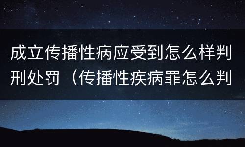 成立传播性病应受到怎么样判刑处罚（传播性疾病罪怎么判）