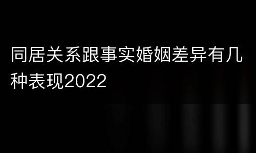 同居关系跟事实婚姻差异有几种表现2022