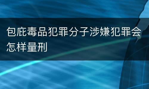 包庇毒品犯罪分子涉嫌犯罪会怎样量刑