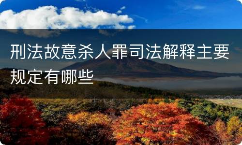 刑法故意杀人罪司法解释主要规定有哪些