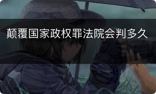 颠覆国家政权罪法院会判多久