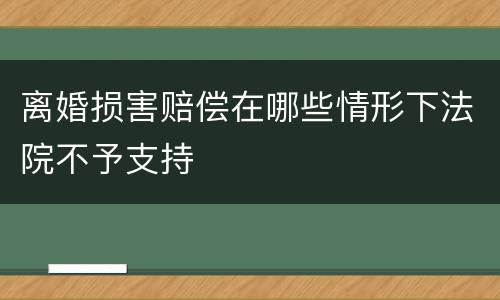 离婚损害赔偿在哪些情形下法院不予支持