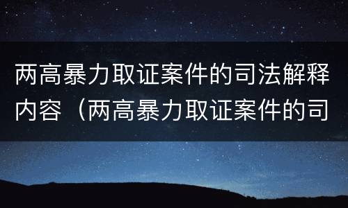 两高暴力取证案件的司法解释内容（两高暴力取证案件的司法解释内容是）