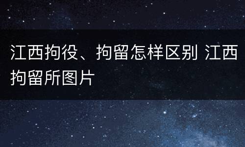 江西拘役、拘留怎样区别 江西拘留所图片