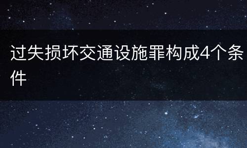 过失损坏交通设施罪构成4个条件