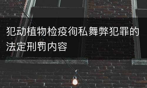 犯动植物检疫徇私舞弊犯罪的法定刑罚内容