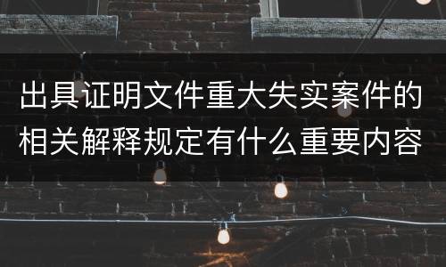 出具证明文件重大失实案件的相关解释规定有什么重要内容