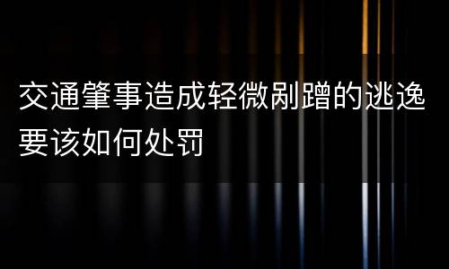 交通肇事造成轻微剐蹭的逃逸要该如何处罚