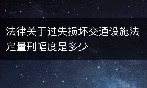 法律关于过失损坏交通设施法定量刑幅度是多少