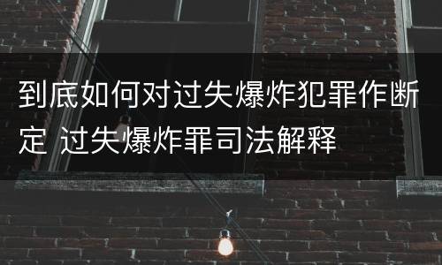 到底如何对过失爆炸犯罪作断定 过失爆炸罪司法解释