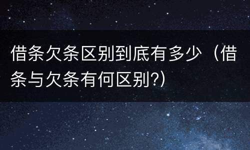 借条欠条区别到底有多少（借条与欠条有何区别?）