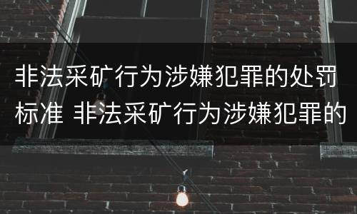非法采矿行为涉嫌犯罪的处罚标准 非法采矿行为涉嫌犯罪的处罚标准是什么