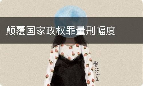 颠覆国家政权罪量刑幅度