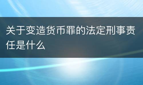 关于变造货币罪的法定刑事责任是什么
