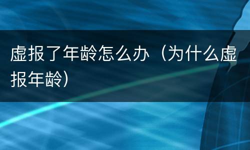 虚报了年龄怎么办（为什么虚报年龄）
