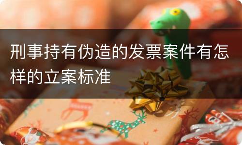 刑事持有伪造的发票案件有怎样的立案标准