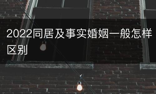 2022同居及事实婚姻一般怎样区别
