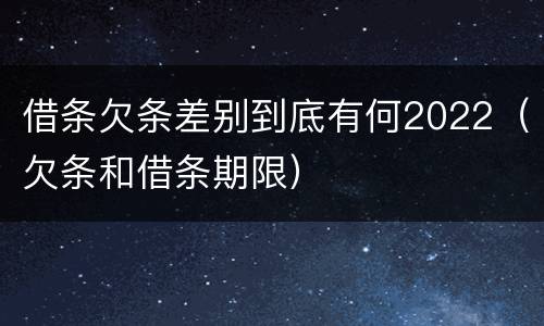 借条欠条差别到底有何2022（欠条和借条期限）
