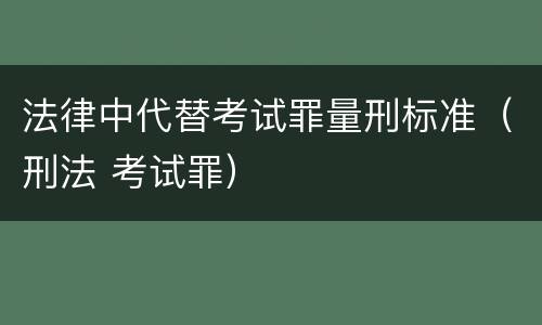 法律中代替考试罪量刑标准（刑法 考试罪）