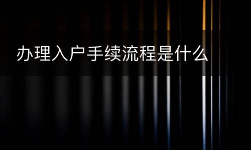  办理入户手续流程是什么